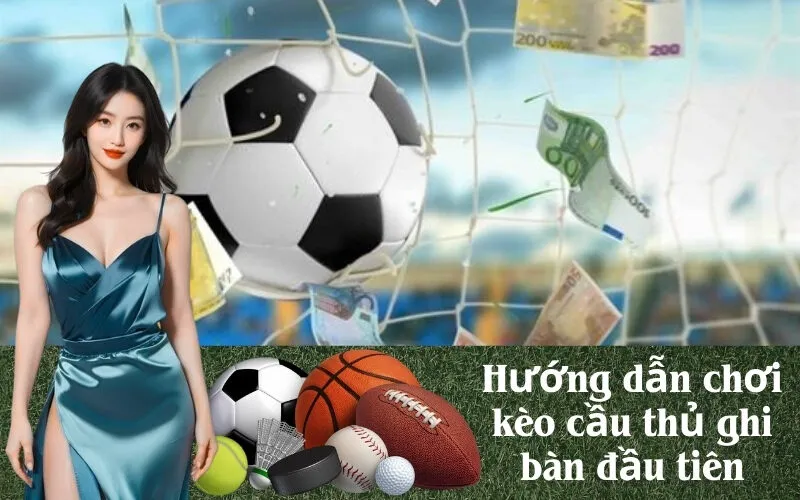 Hướng dẫn chơi kèo cầu thủ ghi bàn đầu tiên