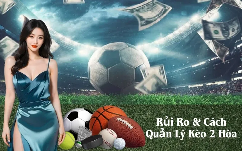 Rủi Ro & Cách Quản Lý Kèo 2 Hòa