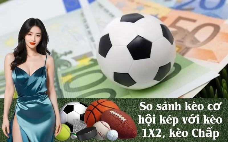 So sánh kèo cơ hội kép với kèo 1X2, kèo Chấp