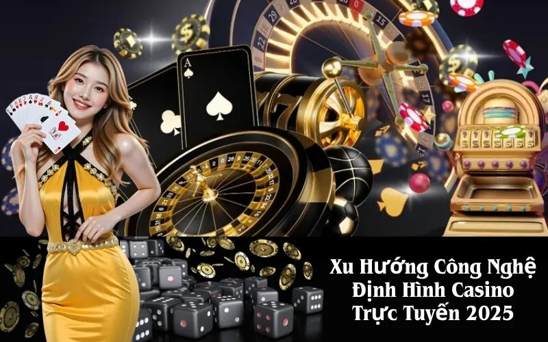 Xu Hướng Công Nghệ Định Hình Casino Trực Tuyến 2025