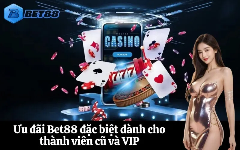 Ưu đãi Bet88 đặc biệt dành cho thành viên cũ và VIP